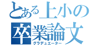 とある上小の卒業論文（グラデュエーター）