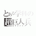 とある学科の超巨人兵（コマツバラ）