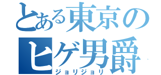 とある東京のヒゲ男爵（ジョリジョリ）