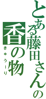 とある藤田さんの香の物（きゅうーり）