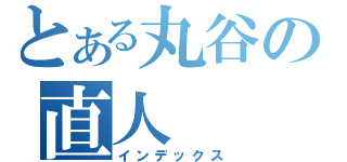 とある丸谷の直人（インデックス）