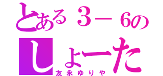 とある３－６のしょーたん（友永ゆりや）