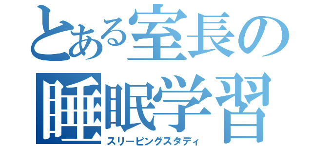 とある室長の睡眠学習（スリーピングスタディ）