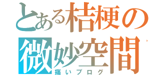 とある桔梗の微妙空間（痛いブログ）