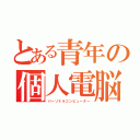 とある青年の個人電脳（パーソナルコンピューター）