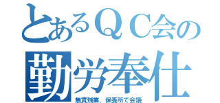 とあるＱＣ会の勤労奉仕（無賃残業、保養所で会議）