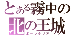 とある霧中の北の王城（ボーレタリア）