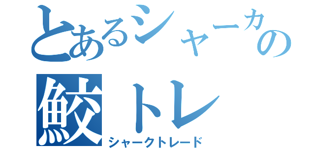 とあるシャーカーの鮫トレ（シャークトレード）