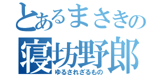 とあるまさきの寝坊野郎（ゆるされざるもの）