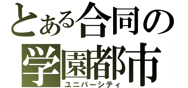 とある合同の学園都市（ユニバーシティ）