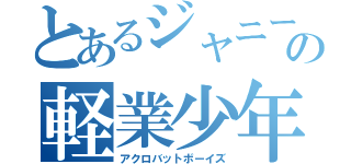 とあるジャニーズの軽業少年（アクロバットボーイズ）