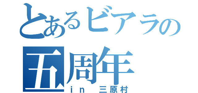 とあるビアラの五周年（ｉｎ 三原村）