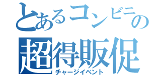 とあるコンビニの超得販促（チャージイベント）