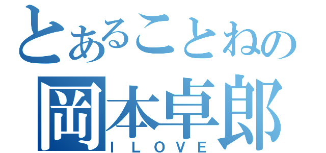 とあることねの岡本卓郎（ＩＬＯＶＥ）