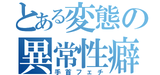 とある変態の異常性癖（手首フェチ）