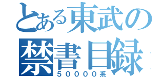 とある東武の禁書目録（５００００系）