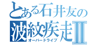 とある石井友の波紋疾走Ⅱ（オーバードライブ）