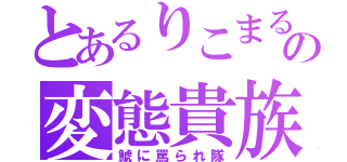 とあるりこまるの変態貴族（鯱に罵られ隊）