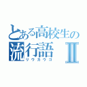 とある高校生の流行語Ⅱ（リウカウゴ）