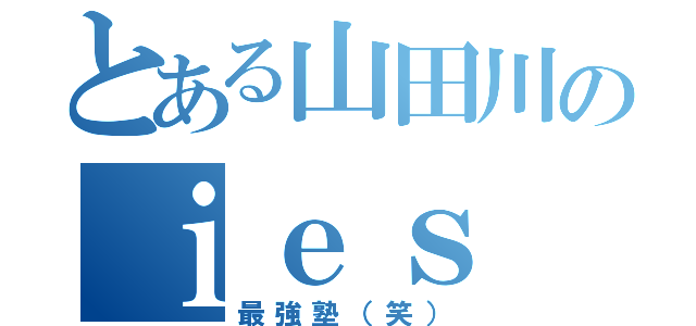 とある山田川のｉｅｓ（最強塾（笑））