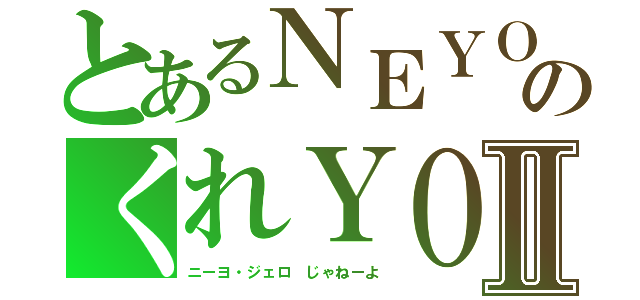 とあるＮＥＹＯのくれＹＯⅡ（ニーヨ・ジェロ じゃねーよ）