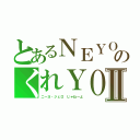 とあるＮＥＹＯのくれＹＯⅡ（ニーヨ・ジェロ じゃねーよ）