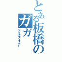 とある板橋のガガ（リトルモンスター）