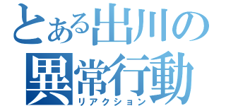 とある出川の異常行動（リアクション）