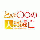 とある○○の人類滅亡（人類滅亡はすぐ起きるのだよ）