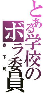 とある学校のボラ委員（森下周）