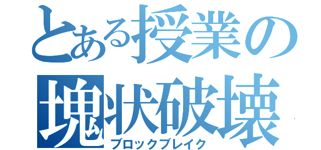 とある授業の塊状破壊（ブロックブレイク）