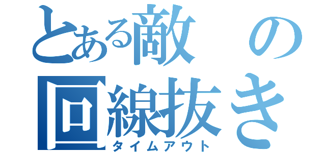 とある敵の回線抜き（タイムアウト）