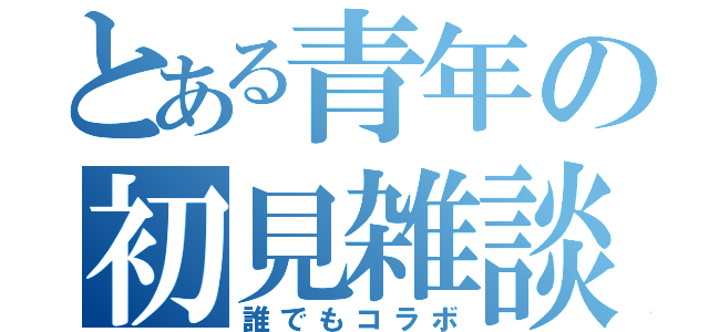 とある青年の初見雑談（誰でもコラボ）