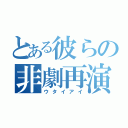 とある彼らの非劇再演（ウタイアイ）