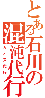 とある石川の混沌代行（カオス代行）