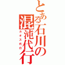 とある石川の混沌代行（カオス代行）