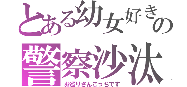 とある幼女好きの警察沙汰（お巡りさんこっちです）