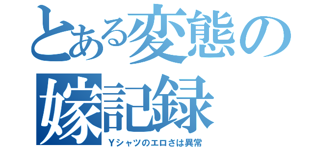 とある変態の嫁記録（Ｙシャツのエロさは異常）