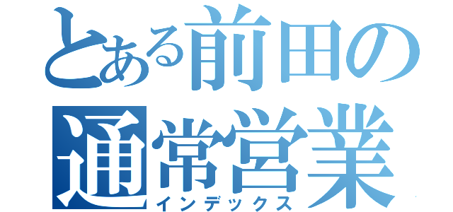 とある前田の通常営業（インデックス）