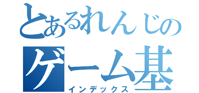 とあるれんじのゲーム基地（インデックス）