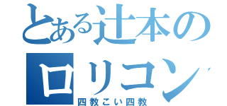 とある辻本のロリコン（四教こい四教）