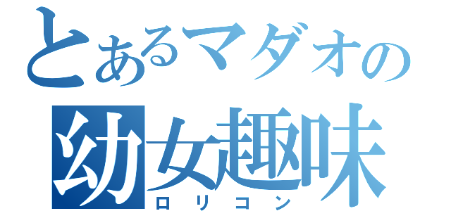 とあるマダオの幼女趣味（ロリコン）