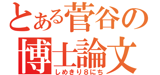 とある菅谷の博士論文（しめきり８にち）