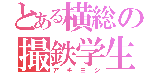 とある横総の撮鉄学生（アキヨシ）