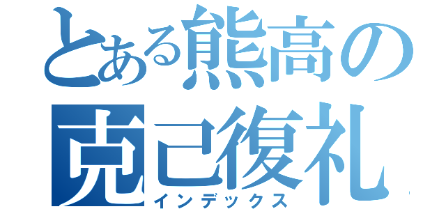 とある熊高の克己復礼（インデックス）