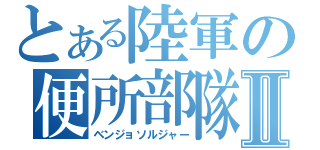 とある陸軍の便所部隊Ⅱ（ベンジョソルジャー）