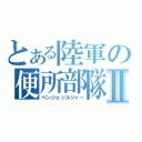 とある陸軍の便所部隊Ⅱ（ベンジョソルジャー）