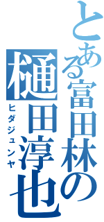 とある富田林の樋田淳也（ヒダジュンヤ）