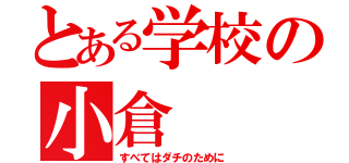 とある学校の小倉（すべてはダチのために）