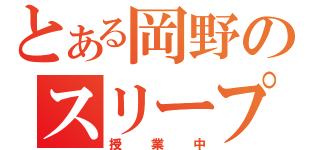 とある岡野のスリープタイム（授業中）